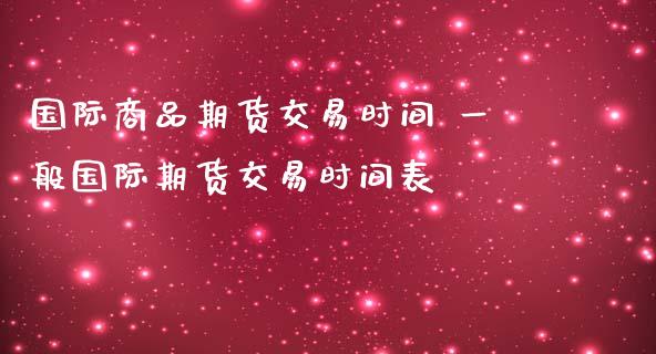 国际商品期货交易时间 一般国际期货交易时间表