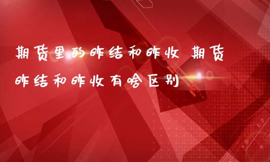 期货里的昨结和昨收 期货昨结和昨收有啥区别