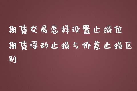 期货交易怎样设置止损位 期货浮动止损与价差止损区别